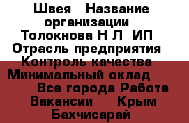 Швея › Название организации ­ Толокнова Н.Л, ИП › Отрасль предприятия ­ Контроль качества › Минимальный оклад ­ 28 000 - Все города Работа » Вакансии   . Крым,Бахчисарай